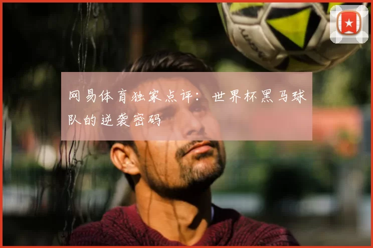 网易体育独家点评:世界杯黑马球队的逆袭密码