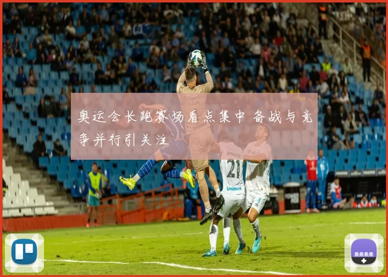 奥运会长跑赛场看点集中 备战与竞争并行引关注