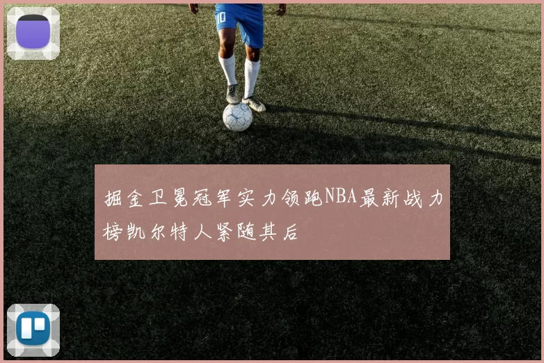 掘金卫冕冠军实力领跑NBA最新战力榜凯尔特人紧随其后