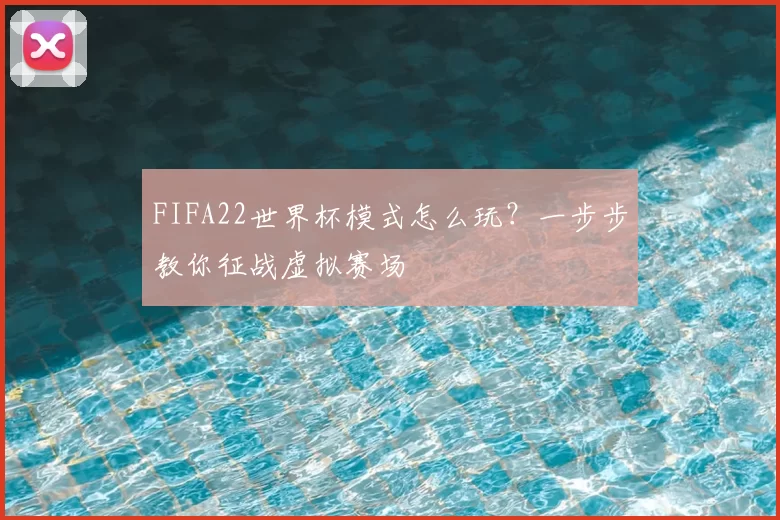 FIFA22世界杯模式怎么玩?一步步教你征战虚拟赛场