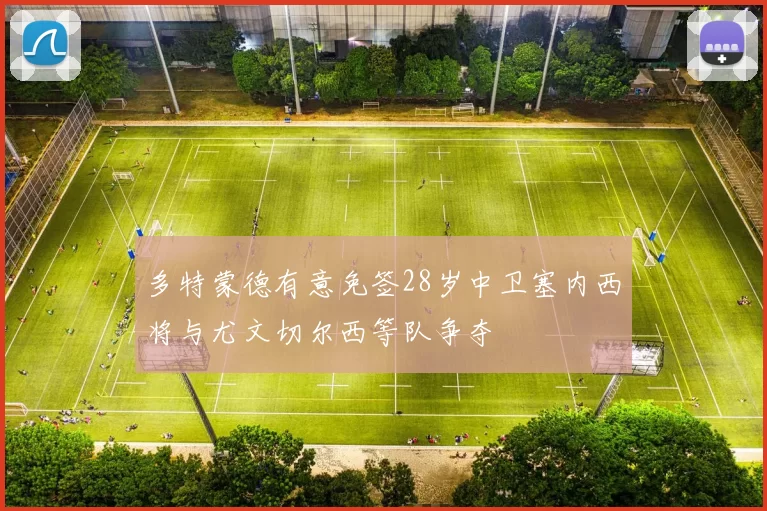 多特蒙德有意免签28岁中卫塞内西将与尤文切尔西等队争夺