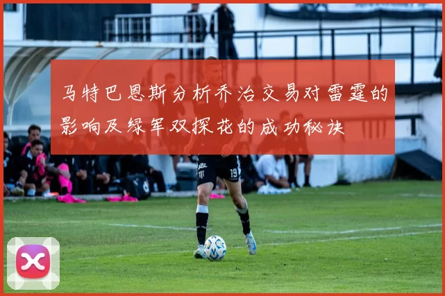 马特巴恩斯分析乔治交易对雷霆的影响及绿军双探花的成功秘诀