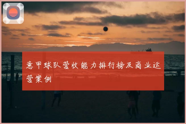 意甲球队营收能力排行榜及商业运营案例