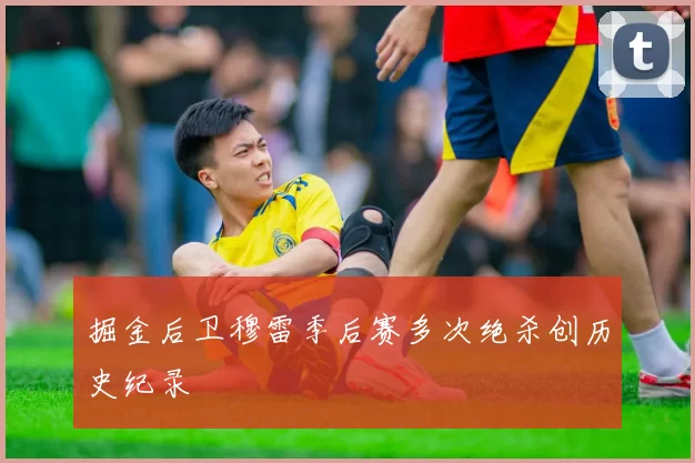 掘金后卫穆雷季后赛多次绝杀创历史纪录