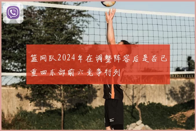 篮网队2024年在调整阵容后是否已重回东部前六竞争行列