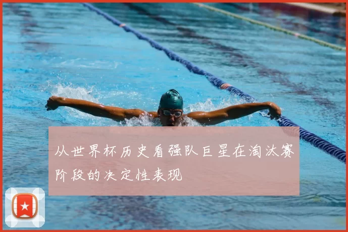 从世界杯历史看强队巨星在淘汰赛阶段的决定性表现