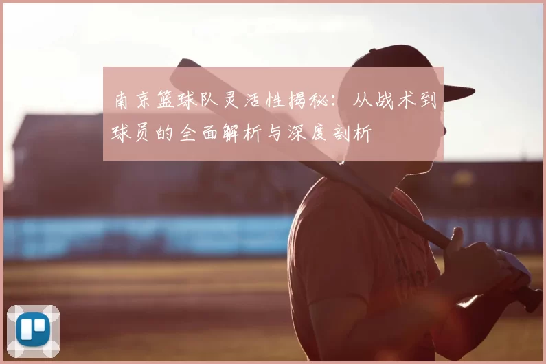 南京篮球队灵活性揭秘：从战术到球员的全面解析与深度剖析