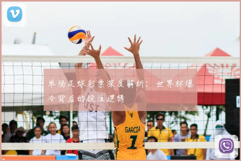 单场足球彩票深度解析:世界杯爆冷背后的投注逻辑