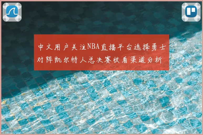 中文用户关注NBA直播平台选择勇士对阵凯尔特人总决赛收看渠道分析