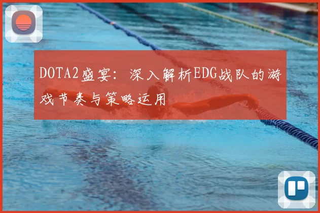 DOTA2盛宴:深入解析EDG战队的游戏节奏与策略运用