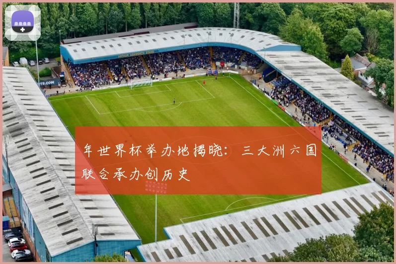 年世界杯举办地揭晓:三大洲六国联合承办创历史