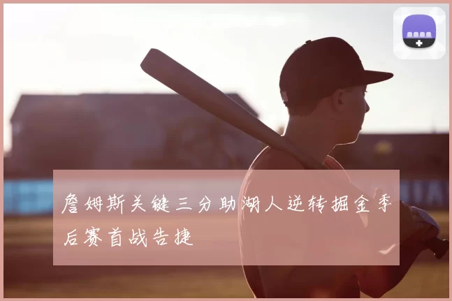 詹姆斯关键三分助湖人逆转掘金季后赛首战告捷