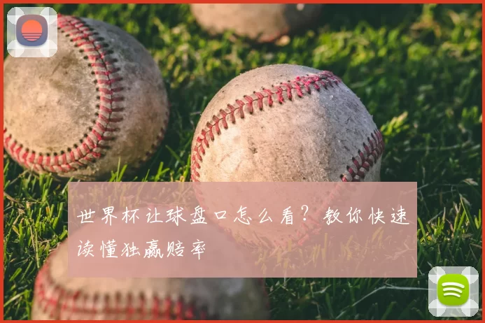 世界杯让球盘口怎么看?教你快速读懂独赢赔率