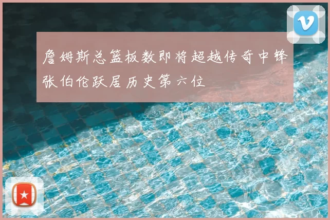 詹姆斯总篮板数即将超越传奇中锋张伯伦跃居历史第六位