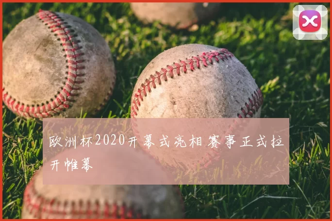 欧洲杯2020开幕式亮相 赛事正式拉开帷幕