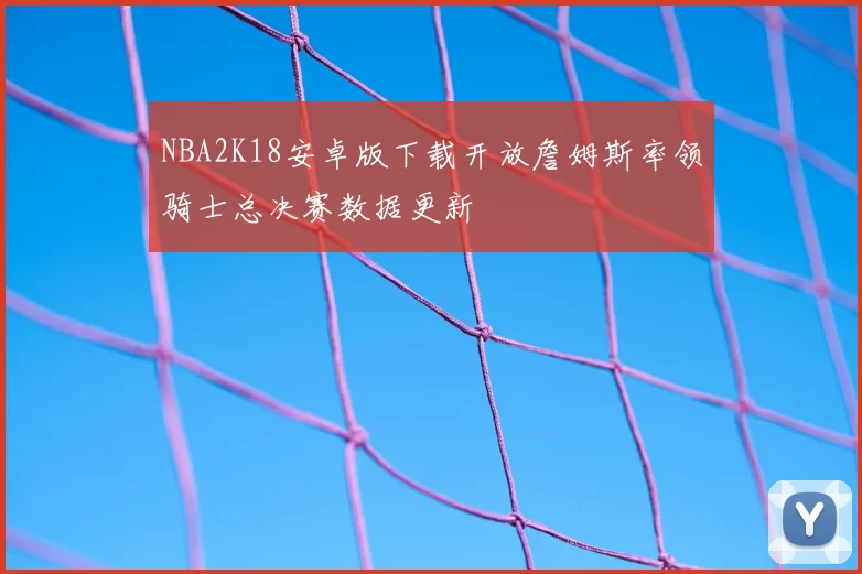 NBA2K18安卓版下载开放詹姆斯率领骑士总决赛数据更新