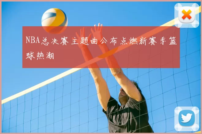 NBA总决赛主题曲公布点燃新赛季篮球热潮