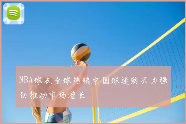 NBA球衣全球热销中国球迷购买力强劲推动市场增长