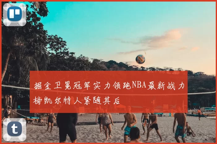 掘金卫冕冠军实力领跑NBA最新战力榜凯尔特人紧随其后
