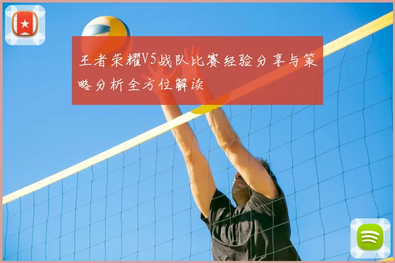 王者荣耀V5战队比赛经验分享与策略分析全方位解读