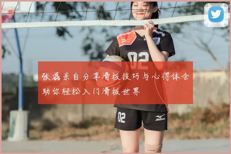 张磊亲自分享滑板技巧与心得体会助你轻松入门滑板世界