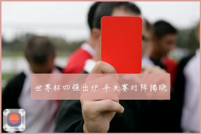 世界杯四强出炉 半决赛对阵揭晓