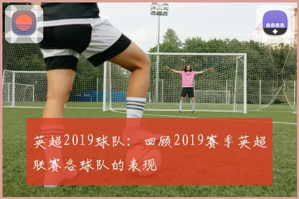 英超2019球队：回顾2019赛季英超联赛各球队的表现