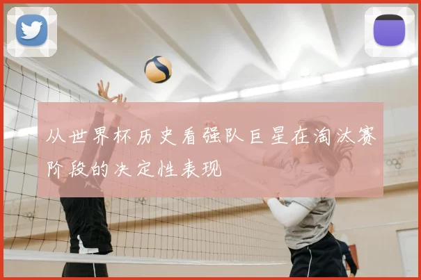 从世界杯历史看强队巨星在淘汰赛阶段的决定性表现