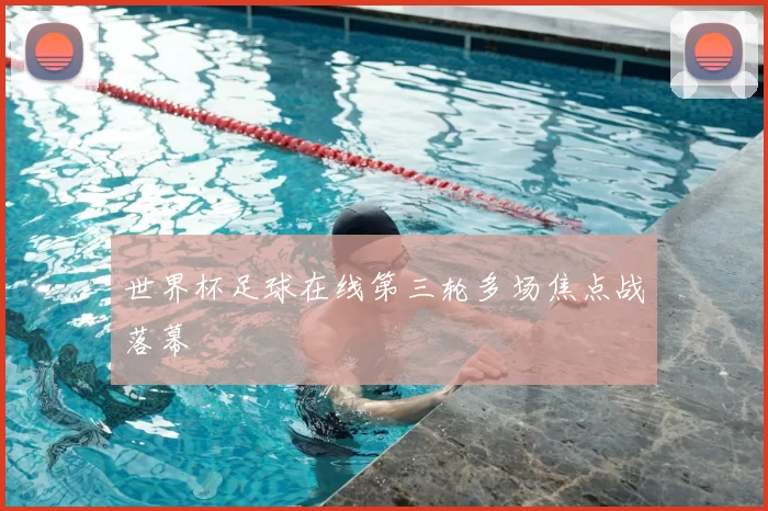 世界杯足球在线第三轮多场焦点战落幕