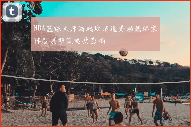 NBA篮球大师游戏取消选秀功能玩家阵容调整策略受影响