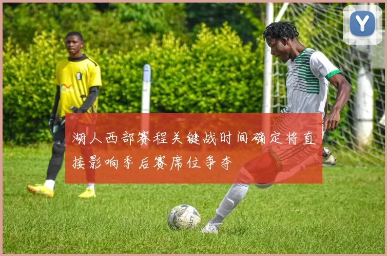 湖人西部赛程关键战时间确定将直接影响季后赛席位争夺