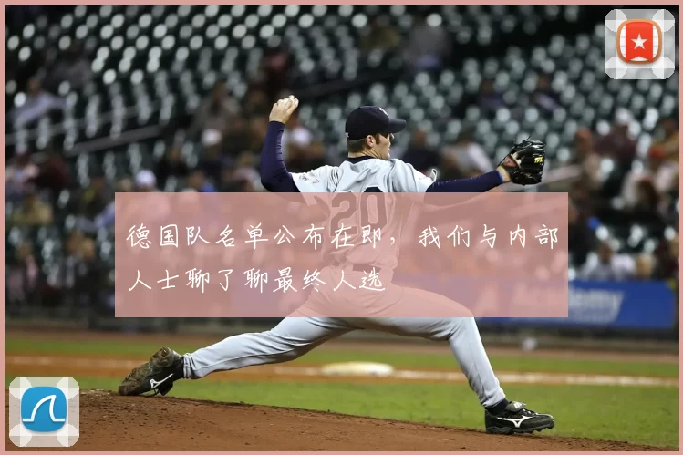 德国队名单公布在即,我们与内部人士聊了聊最终人选