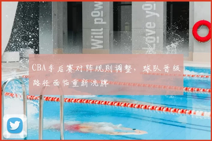 CBA季后赛对阵规则调整,球队晋级路径面临重新洗牌
