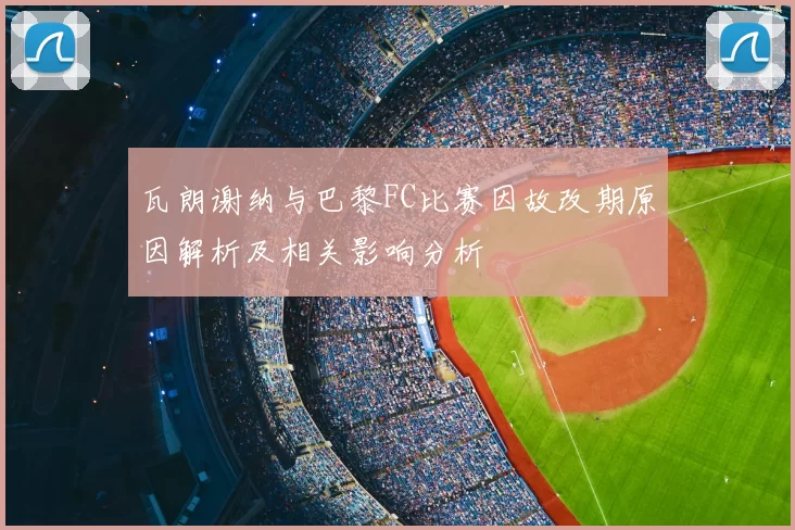 瓦朗谢纳与巴黎FC比赛因故改期原因解析及相关影响分析
