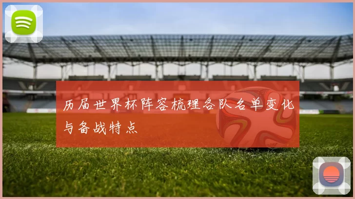 历届世界杯阵容梳理各队名单变化与备战特点