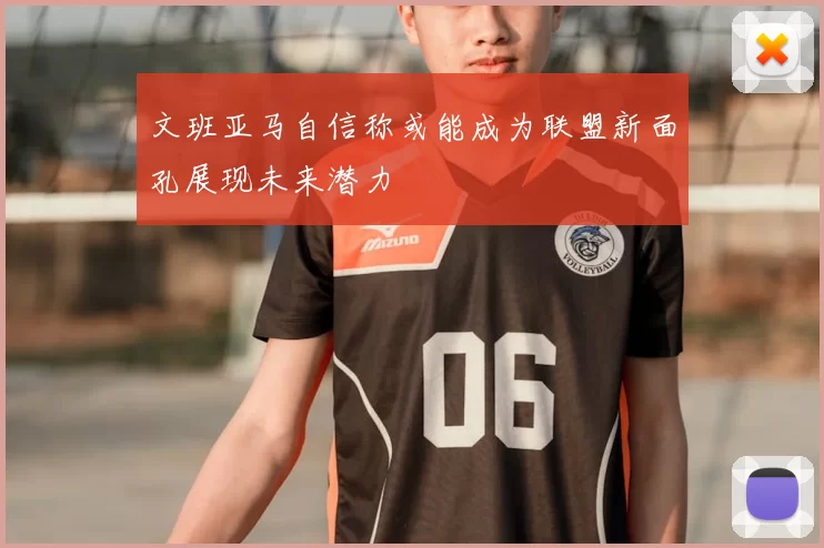 文班亚马自信称或能成为联盟新面孔展现未来潜力