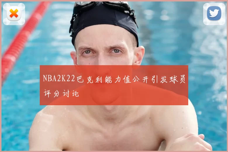 NBA2K22巴克利能力值公开引发球员评分讨论