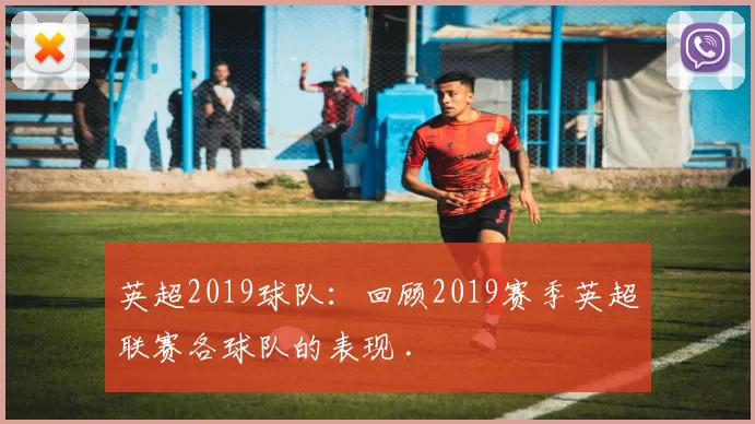 英超2019球队：回顾2019赛季英超联赛各球队的表现 .