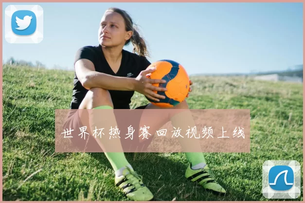 世界杯热身赛回放视频上线