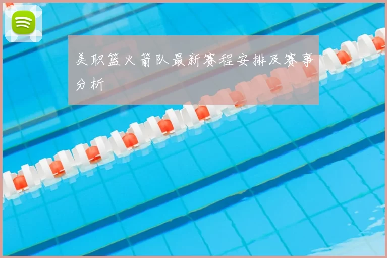 美职篮火箭队最新赛程安排及赛事分析