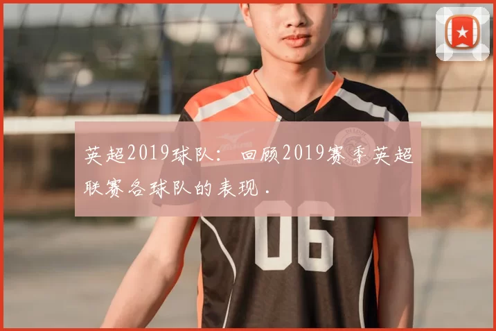 英超2019球队：回顾2019赛季英超联赛各球队的表现 .