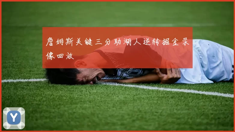 詹姆斯关键三分助湖人逆转掘金录像回放