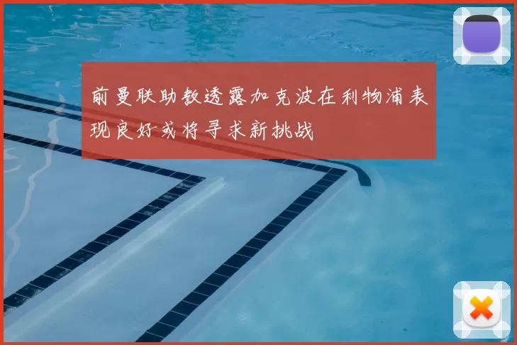 前曼联助教透露加克波在利物浦表现良好或将寻求新挑战