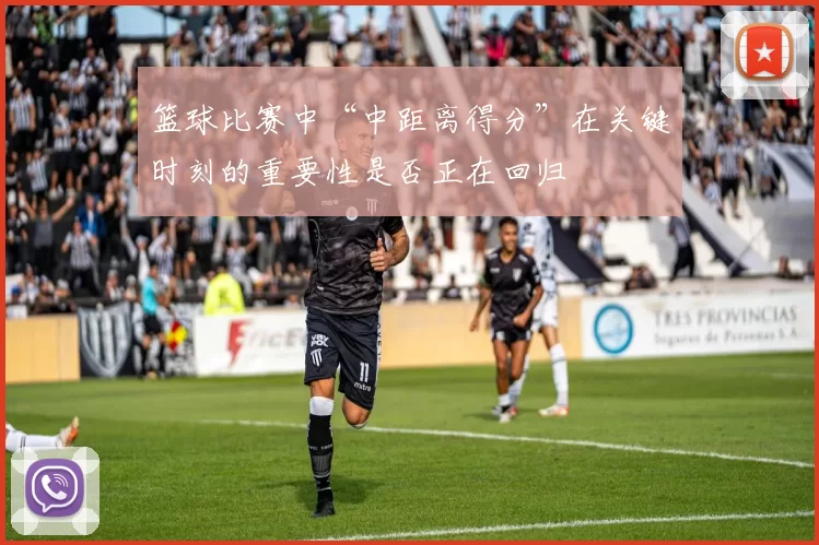篮球比赛中“中距离得分”在关键时刻的重要性是否正在回归