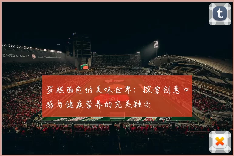 蛋糕面包的美味世界：探索创意口感与健康营养的完美融合