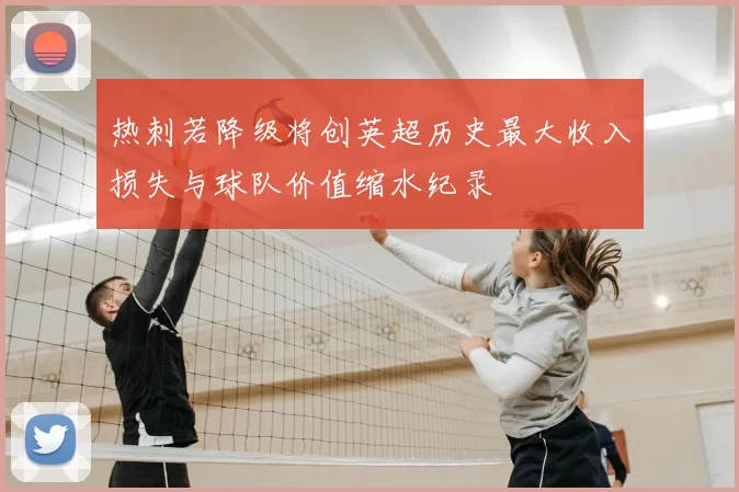 热刺若降级将创英超历史最大收入损失与球队价值缩水纪录