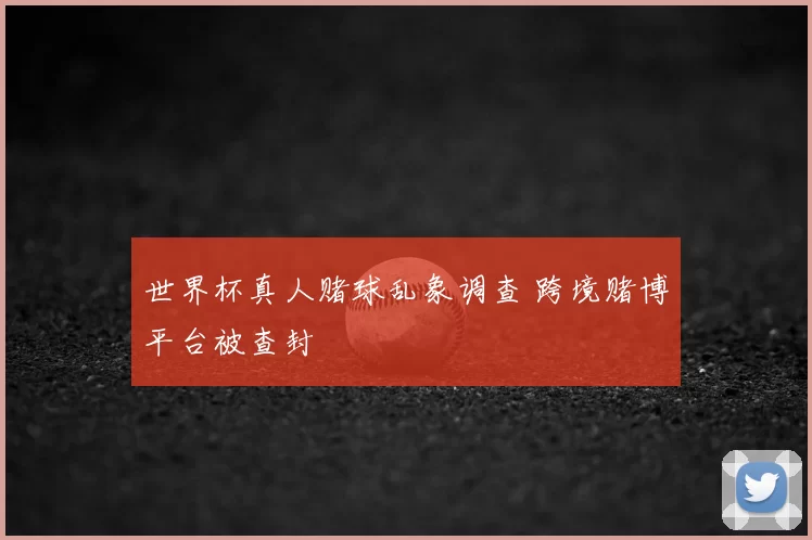 世界杯真人赌球乱象调查 跨境赌博平台被查封