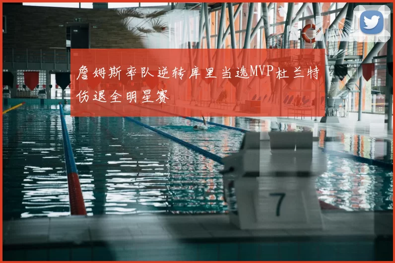 詹姆斯率队逆转库里当选MVP杜兰特伤退全明星赛