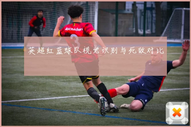 英超红蓝球队视觉识别与死敌对比