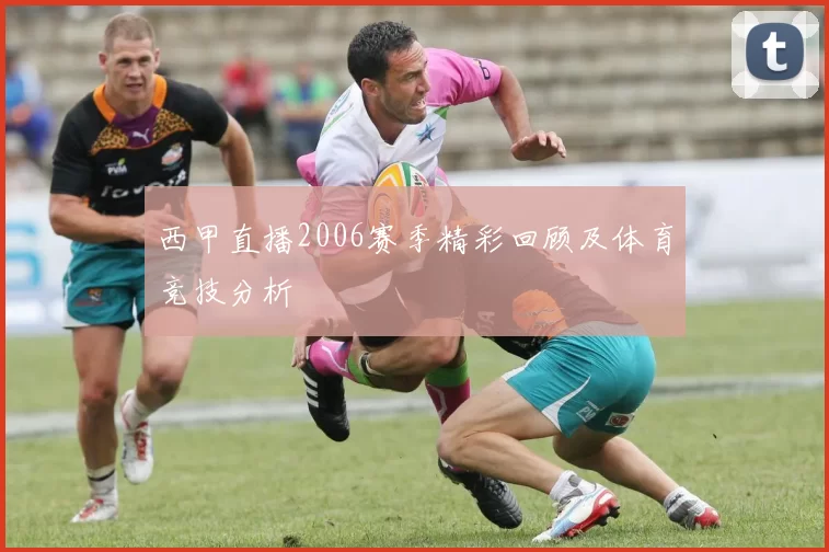 西甲直播2006赛季精彩回顾及体育竞技分析